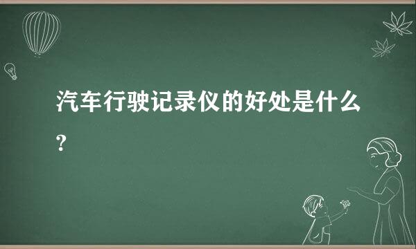 汽车行驶记录仪的好处是什么?