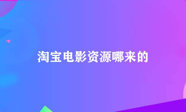 淘宝电影资源哪来的