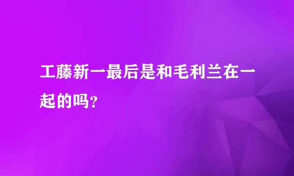 工藤新一最后是和毛利兰在一起的吗？