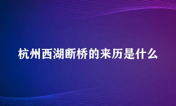 杭州西湖断桥的来历是什么