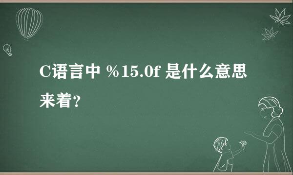 C语言中 %15.0f 是什么意思来着？