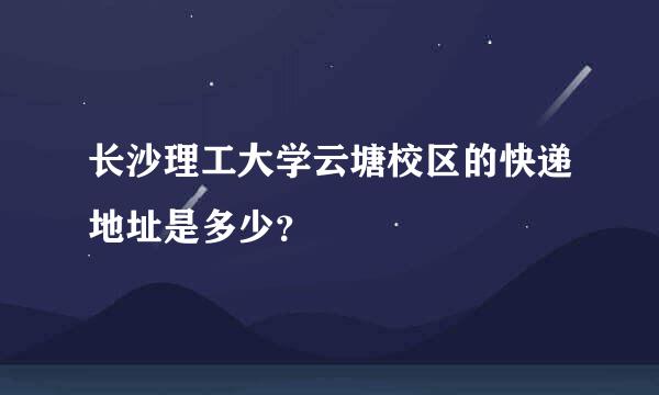 长沙理工大学云塘校区的快递地址是多少？