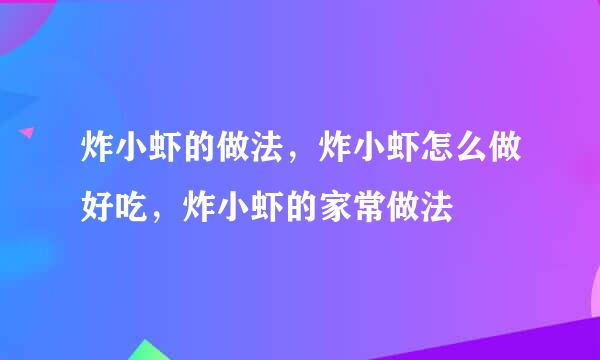 炸小虾的做法，炸小虾怎么做好吃，炸小虾的家常做法