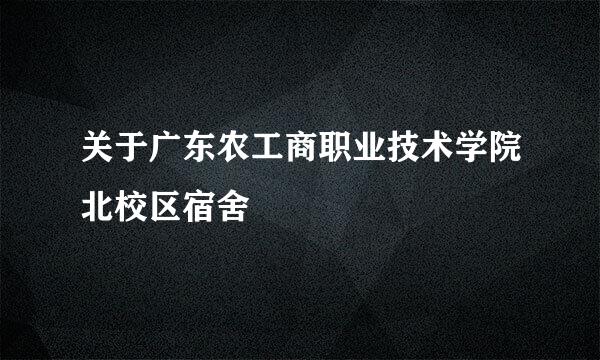 关于广东农工商职业技术学院北校区宿舍