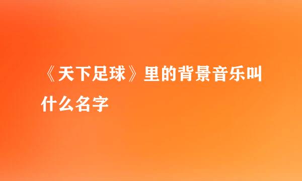 《天下足球》里的背景音乐叫什么名字