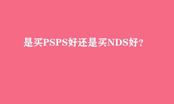 是买PSPS好还是买NDS好？