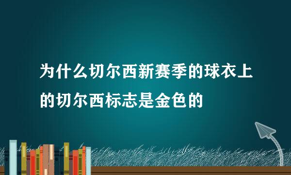 为什么切尔西新赛季的球衣上的切尔西标志是金色的