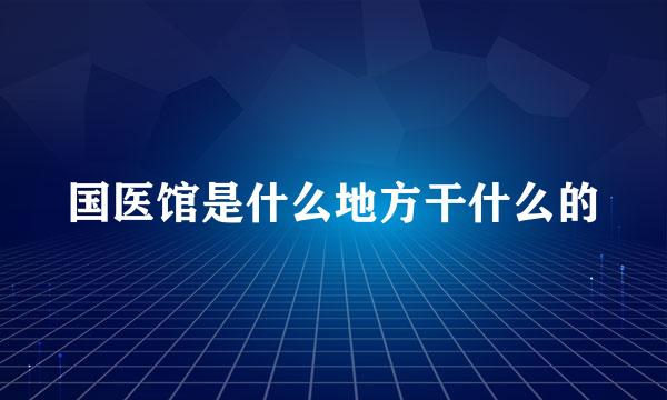 国医馆是什么地方干什么的