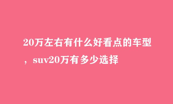 20万左右有什么好看点的车型，suv20万有多少选择