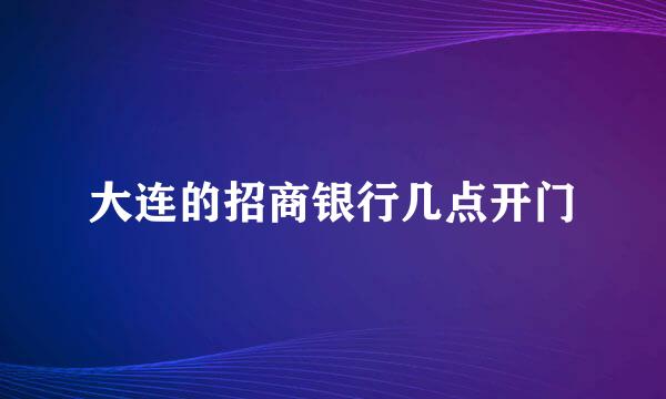 大连的招商银行几点开门