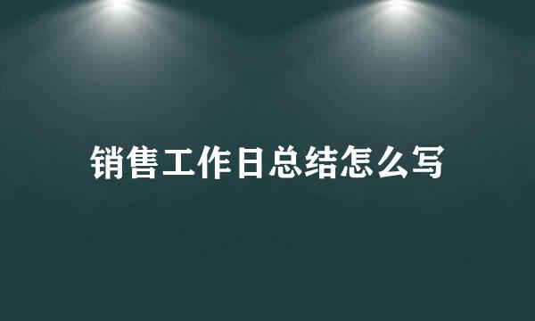 销售工作日总结怎么写