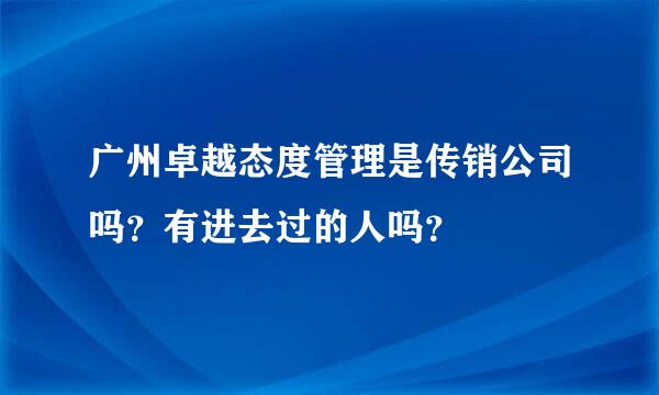 广州卓越态度管理是传销公司吗？有进去过的人吗？