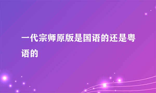 一代宗师原版是国语的还是粤语的