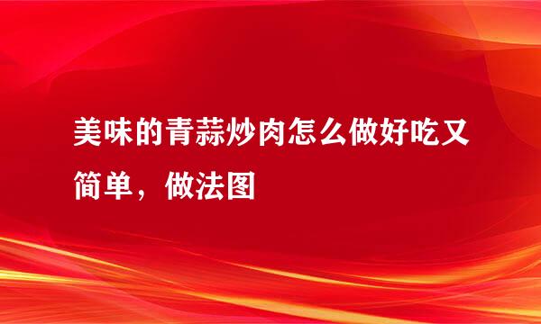 美味的青蒜炒肉怎么做好吃又简单，做法图