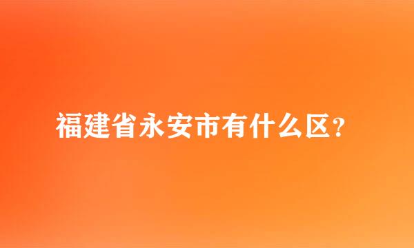 福建省永安市有什么区？