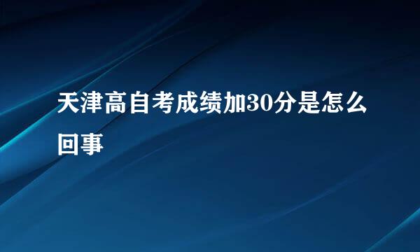 天津高自考成绩加30分是怎么回事