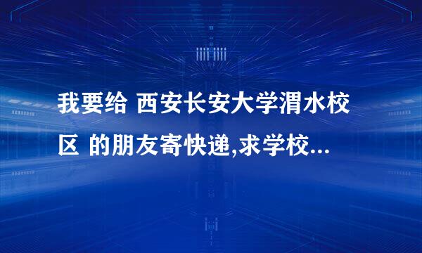 我要给 西安长安大学渭水校区 的朋友寄快递,求学校详细地址