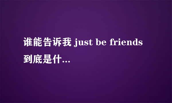 谁能告诉我 just be friends到底是什么东西...百度百科上面木有啊...