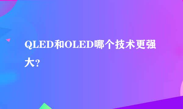 QLED和OLED哪个技术更强大？