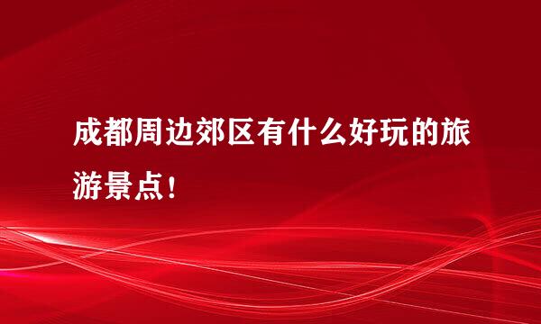 成都周边郊区有什么好玩的旅游景点！