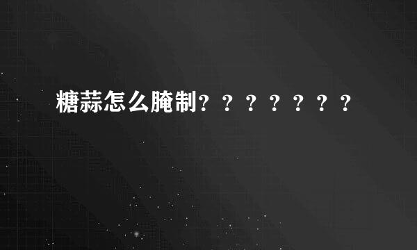 糖蒜怎么腌制？？？？？？？