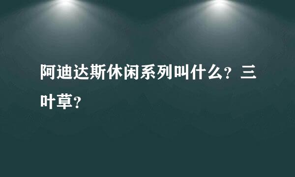 阿迪达斯休闲系列叫什么？三叶草？