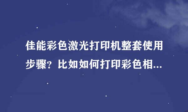 佳能彩色激光打印机整套使用步骤？比如如何打印彩色相片？相片纸放在什么位置？