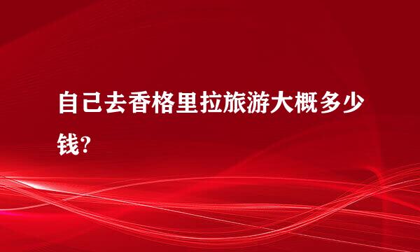 自己去香格里拉旅游大概多少钱?