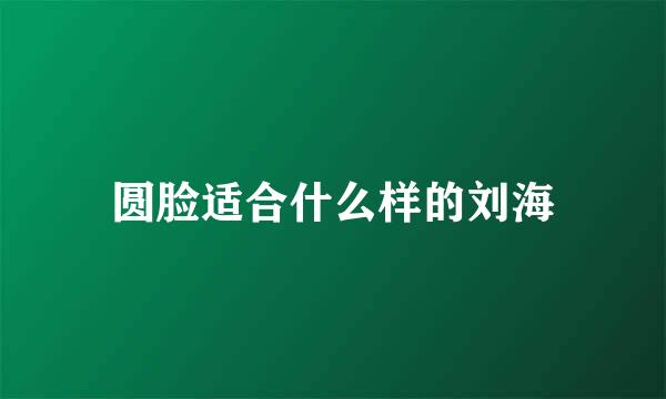 圆脸适合什么样的刘海