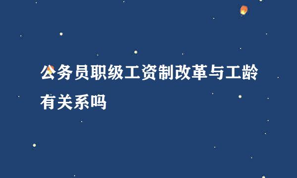 公务员职级工资制改革与工龄有关系吗