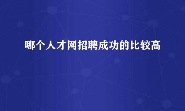 哪个人才网招聘成功的比较高