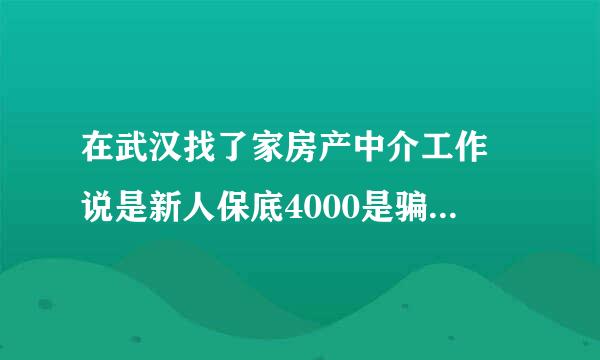 在武汉找了家房产中介工作 说是新人保底4000是骗人的吗？心里没有底