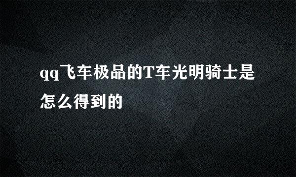 qq飞车极品的T车光明骑士是怎么得到的