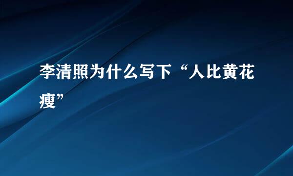 李清照为什么写下“人比黄花瘦”