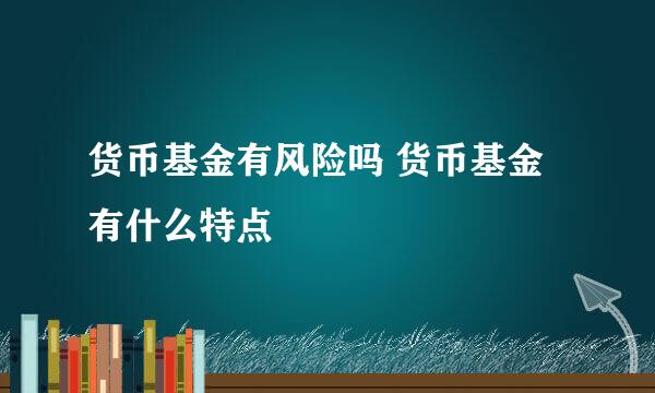 货币基金有风险吗 货币基金有什么特点