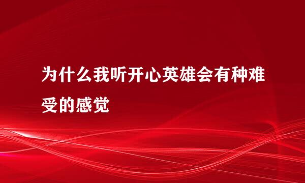 为什么我听开心英雄会有种难受的感觉