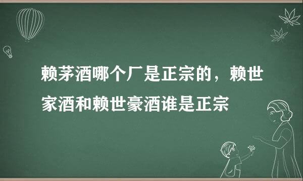 赖茅酒哪个厂是正宗的，赖世家酒和赖世豪酒谁是正宗