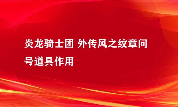 炎龙骑士团 外传风之纹章问号道具作用