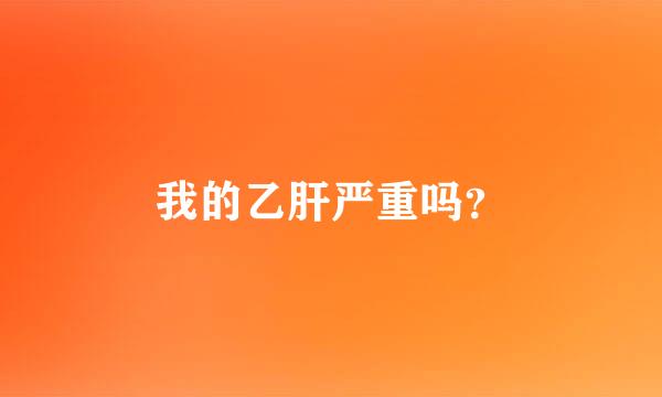 我的乙肝严重吗？