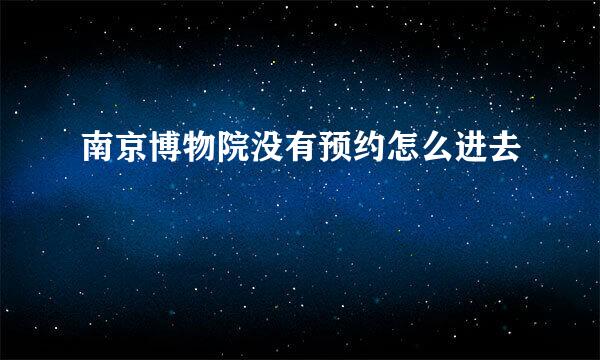 南京博物院没有预约怎么进去