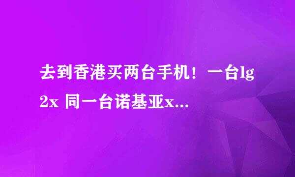 去到香港买两台手机！一台lg 2x 同一台诺基亚x6！请问如何过关？？？