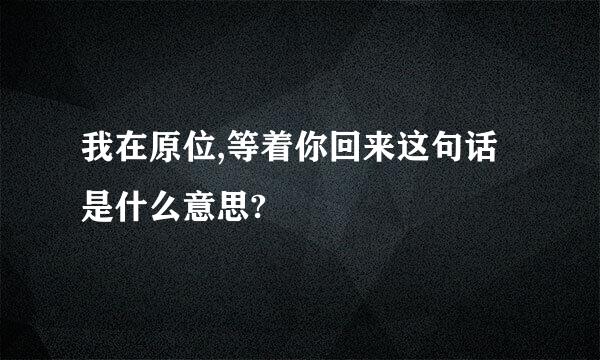 我在原位,等着你回来这句话是什么意思?