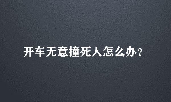 开车无意撞死人怎么办？