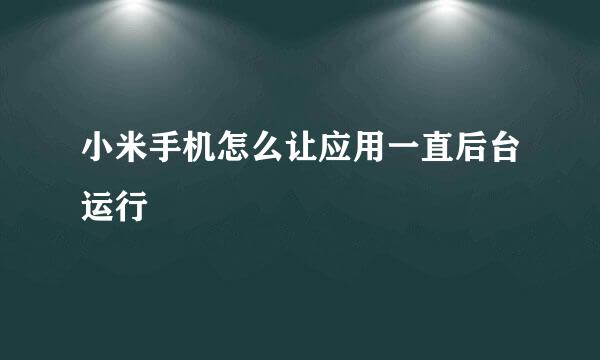 小米手机怎么让应用一直后台运行