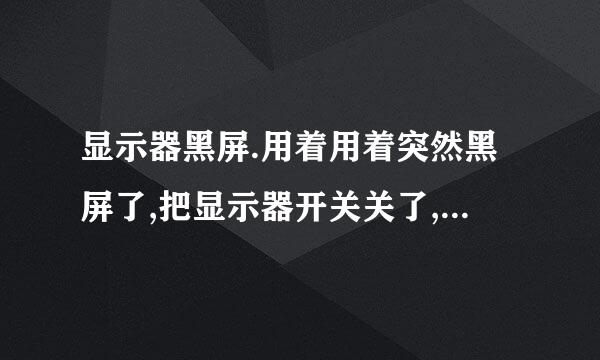 显示器黑屏.用着用着突然黑屏了,把显示器开关关了,又开,显示器又正常显示了.怎么回事呢?