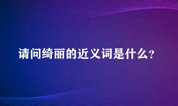 请问绮丽的近义词是什么？