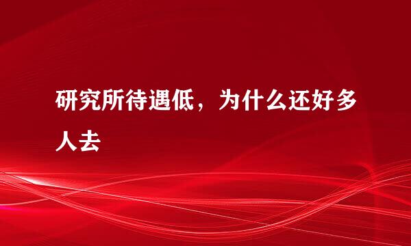 研究所待遇低，为什么还好多人去