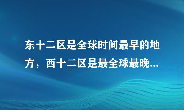 东十二区是全球时间最早的地方，西十二区是最全球最晚的地方，假设东十二区现在是早上6点，那么西十二区