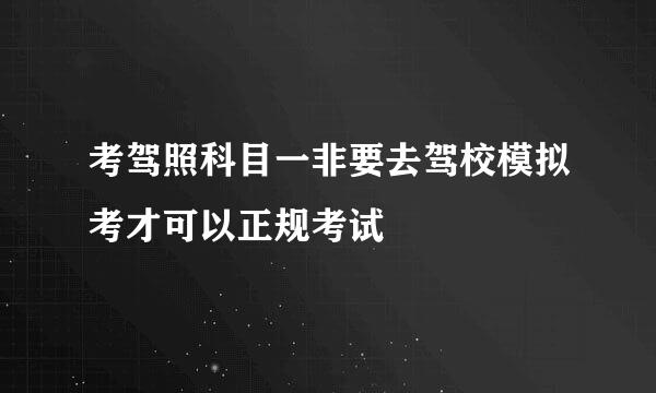 考驾照科目一非要去驾校模拟考才可以正规考试