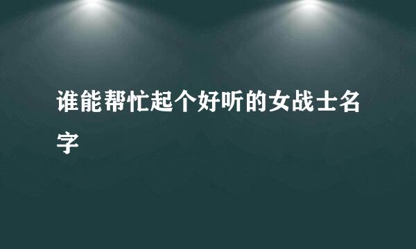 谁能帮忙起个好听的女战士名字